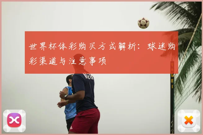 世界杯体彩购买方式解析：球迷购彩渠道与注意事项