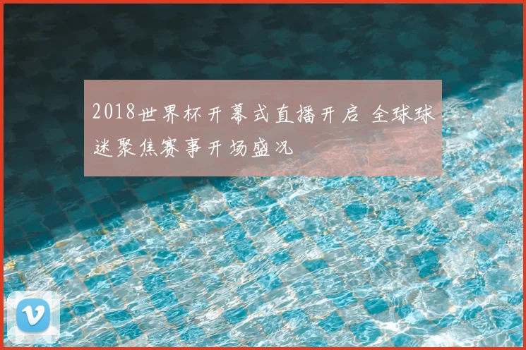 2018世界杯开幕式直播开启 全球球迷聚焦赛事开场盛况