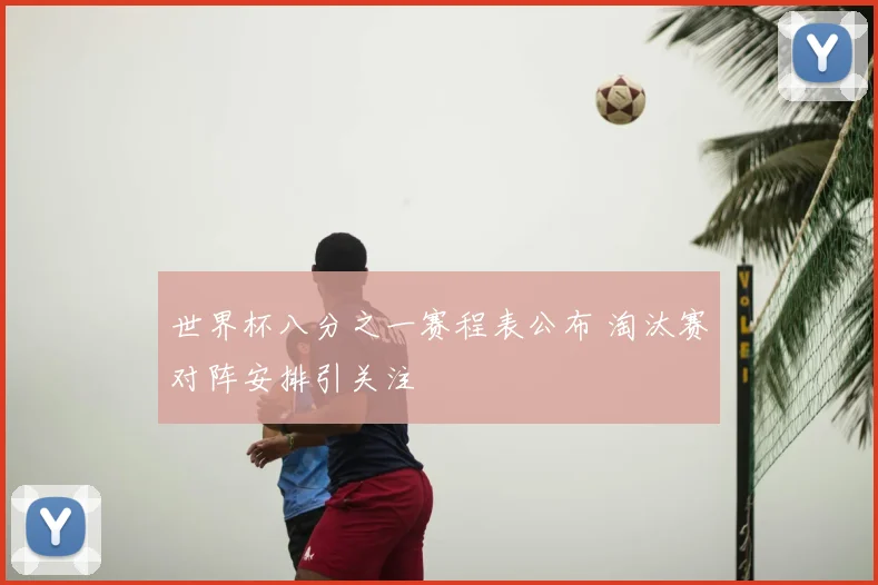 世界杯八分之一赛程表公布 淘汰赛对阵安排引关注