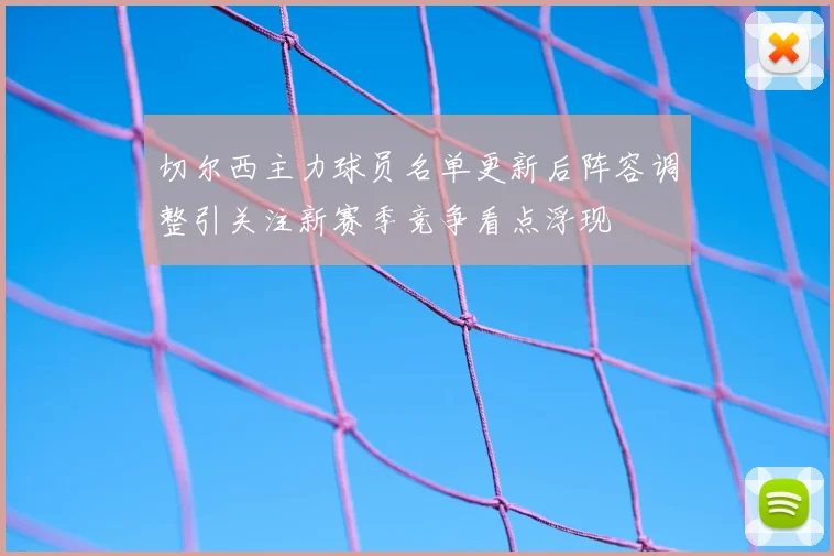切尔西主力球员名单更新后阵容调整引关注新赛季竞争看点浮现