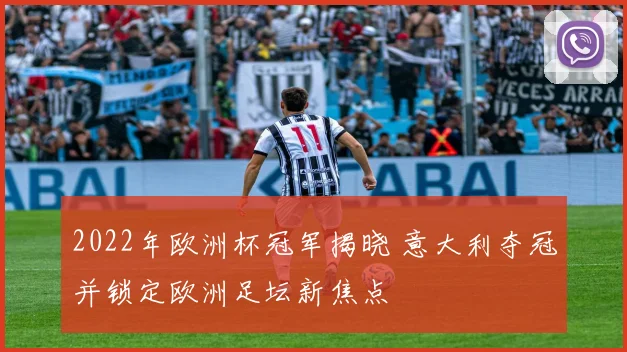 2022年欧洲杯冠军揭晓 意大利夺冠并锁定欧洲足坛新焦点