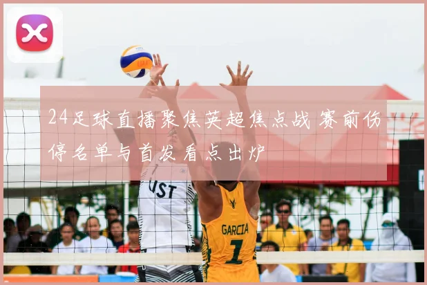 24足球直播聚焦英超焦点战 赛前伤停名单与首发看点出炉