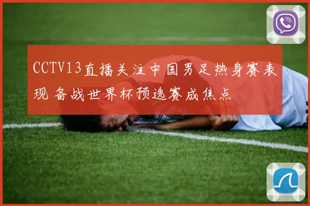 CCTV13直播关注中国男足热身赛表现 备战世界杯预选赛成焦点