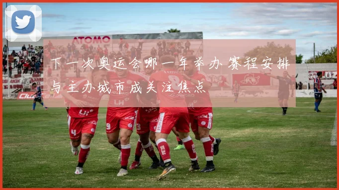 下一次奥运会哪一年举办 赛程安排与主办城市成关注焦点