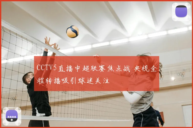 CCTV5直播中超联赛焦点战 央视全程转播吸引球迷关注
