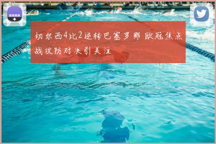 切尔西4比2逆转巴塞罗那 欧冠焦点战攻防对决引关注