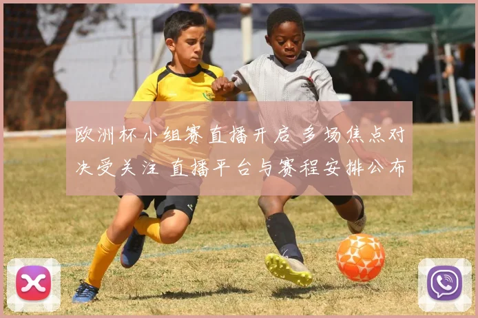 欧洲杯小组赛直播开启 多场焦点对决受关注 直播平台与赛程安排公布
