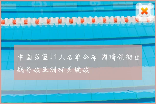 中国男篮14人名单公布 周琦领衔出战备战亚洲杯关键战