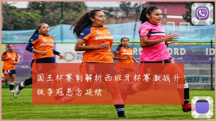 国王杯赛制解析西班牙杯赛激战升级争冠悬念延续