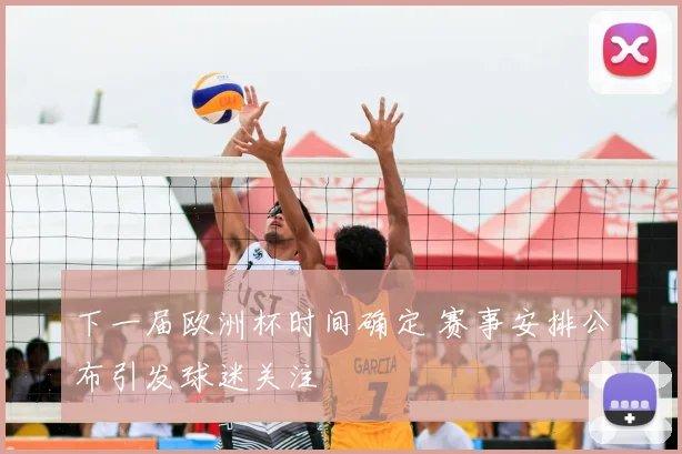 下一届欧洲杯时间确定 赛事安排公布引发球迷关注