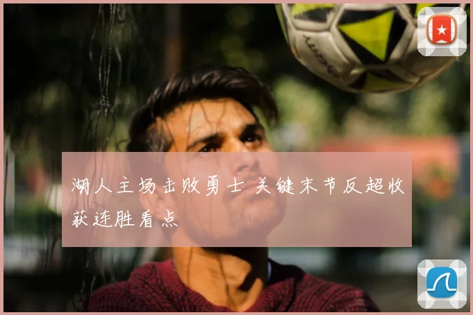 湖人主场击败勇士 关键末节反超收获连胜看点