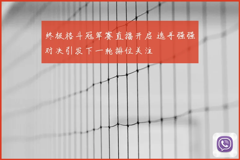 终极格斗冠军赛直播开启 选手强强对决引发下一轮排位关注