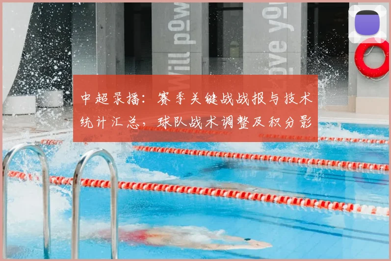 中超录播：赛季关键战战报与技术统计汇总，球队战术调整及积分影响