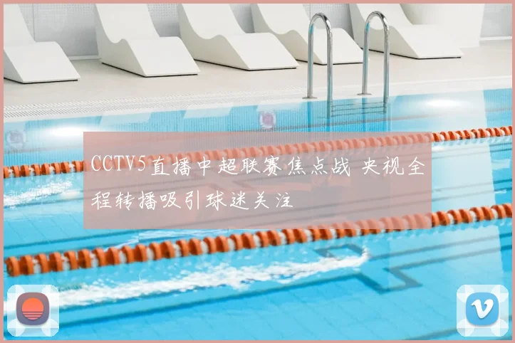 CCTV5直播中超联赛焦点战 央视全程转播吸引球迷关注