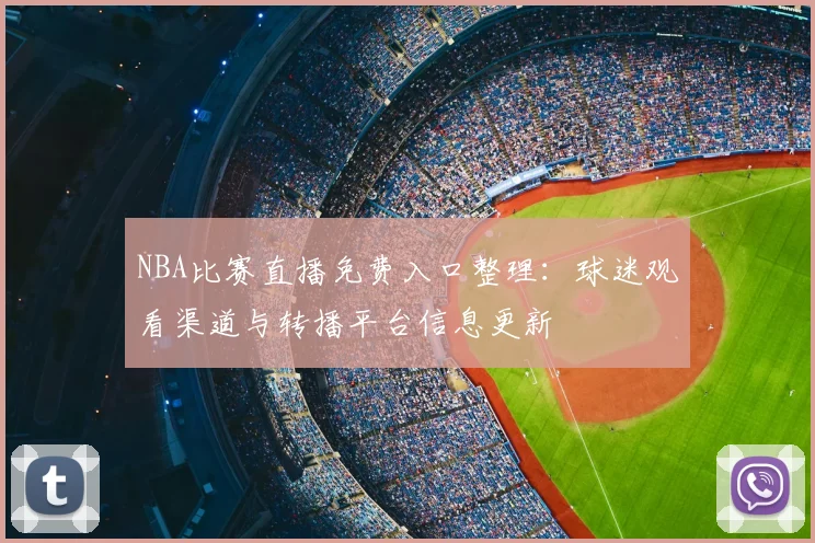 NBA比赛直播免费入口整理：球迷观看渠道与转播平台信息更新